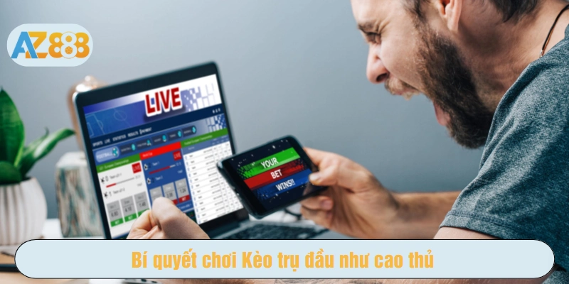 Bí quyết chơi Kèo trụ đầu như cao thủ
