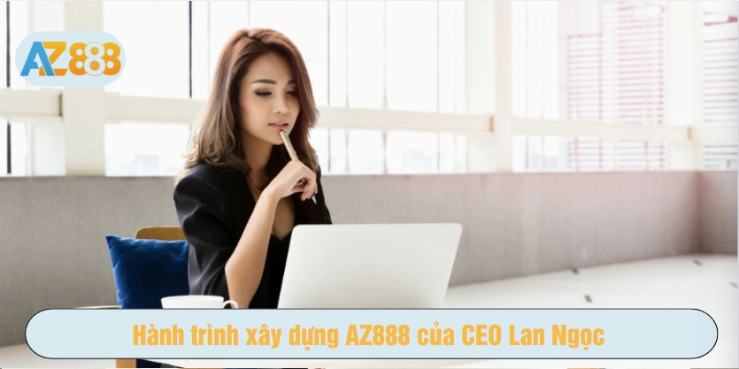 Hành trình xây dựng AZ888 của CEO Lan Ngọc